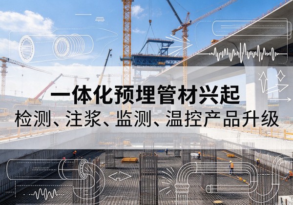 茫崖一体化管材产品兴起，声测注浆一体管、多功能预埋管应用增多