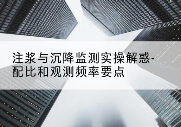 茫崖水泥浆配比不当会不会造成注浆管堵管？-注浆与沉降监测实操解惑-配比和观测频率要点